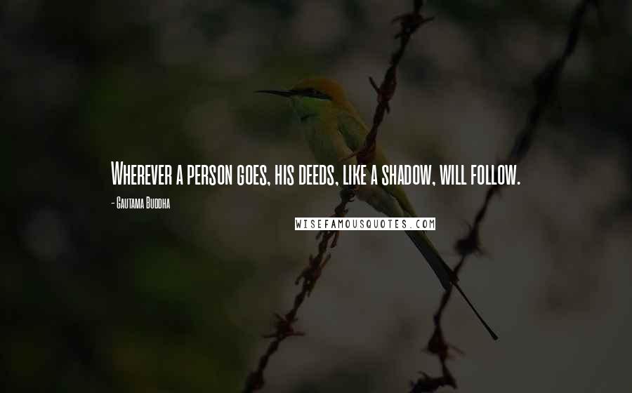 Gautama Buddha Quotes: Wherever a person goes, his deeds, like a shadow, will follow.