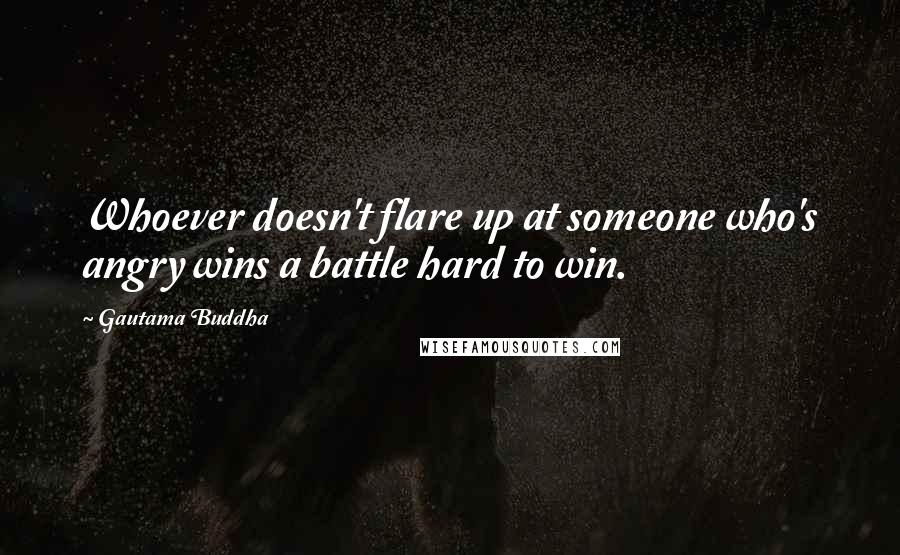 Gautama Buddha Quotes: Whoever doesn't flare up at someone who's angry wins a battle hard to win.