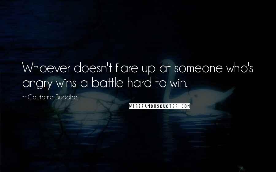 Gautama Buddha Quotes: Whoever doesn't flare up at someone who's angry wins a battle hard to win.