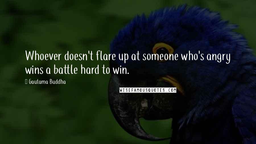 Gautama Buddha Quotes: Whoever doesn't flare up at someone who's angry wins a battle hard to win.