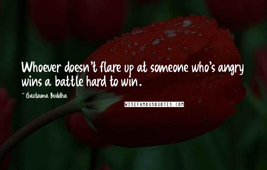 Gautama Buddha Quotes: Whoever doesn't flare up at someone who's angry wins a battle hard to win.
