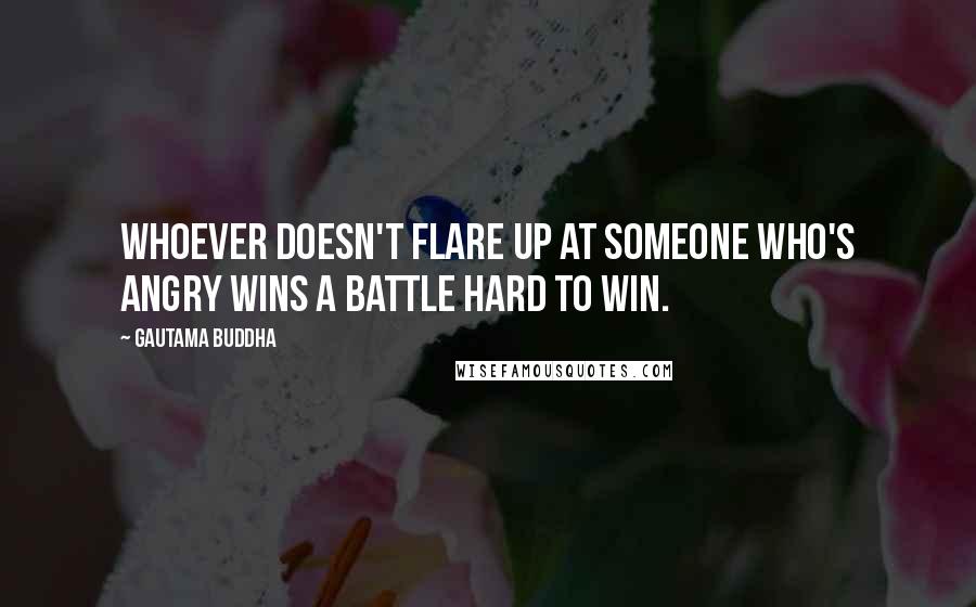 Gautama Buddha Quotes: Whoever doesn't flare up at someone who's angry wins a battle hard to win.