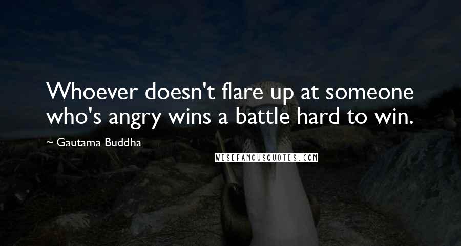 Gautama Buddha Quotes: Whoever doesn't flare up at someone who's angry wins a battle hard to win.