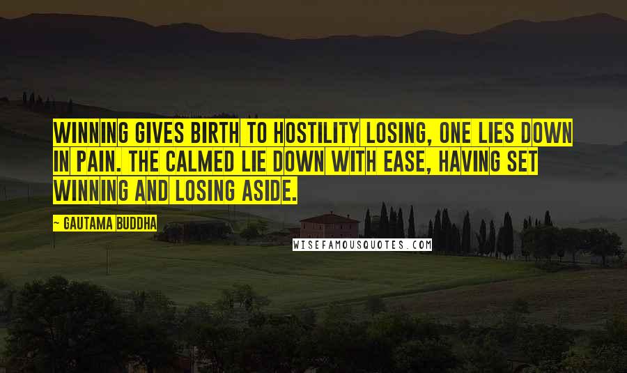 Gautama Buddha Quotes: Winning gives birth to hostility Losing, one lies down in pain. The calmed lie down with ease, having set winning and losing aside.