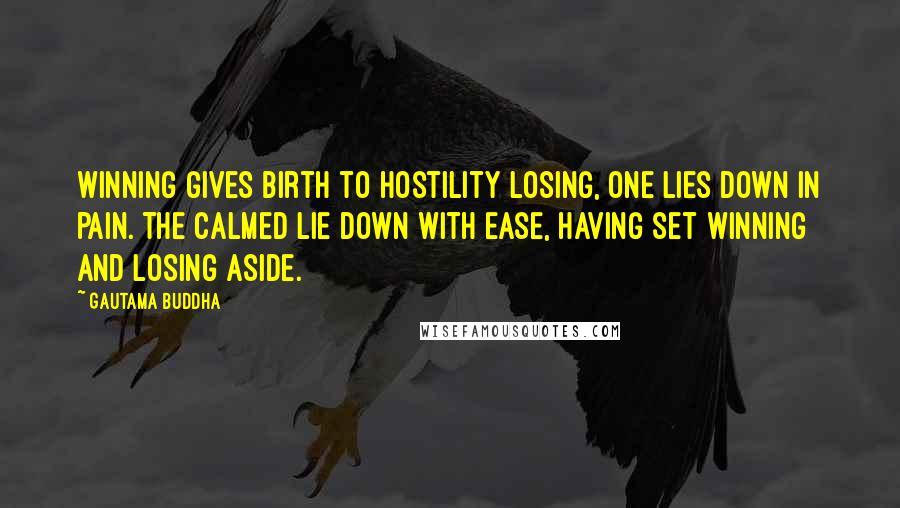 Gautama Buddha Quotes: Winning gives birth to hostility Losing, one lies down in pain. The calmed lie down with ease, having set winning and losing aside.