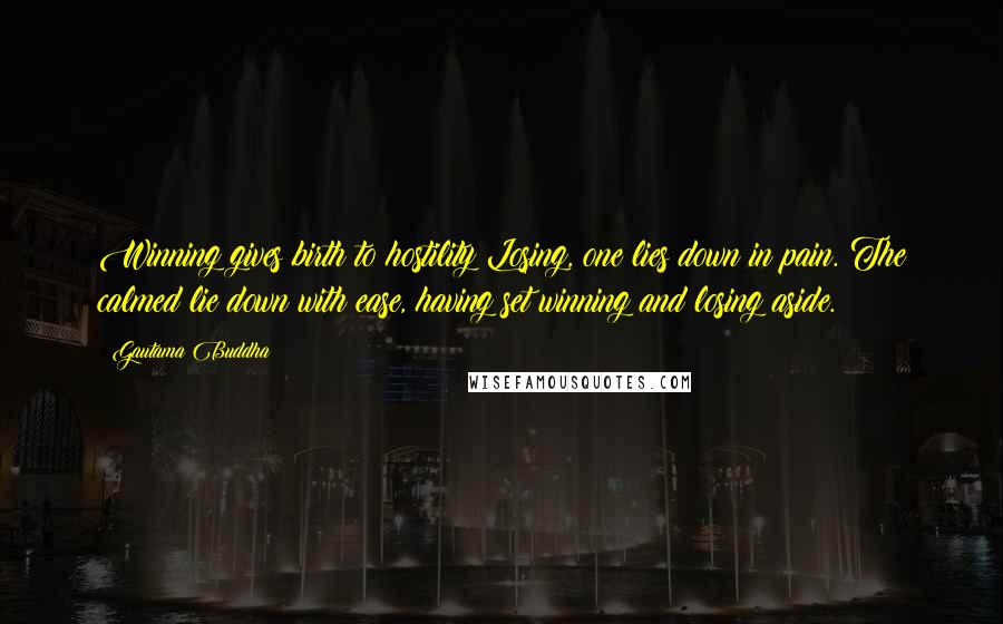 Gautama Buddha Quotes: Winning gives birth to hostility Losing, one lies down in pain. The calmed lie down with ease, having set winning and losing aside.
