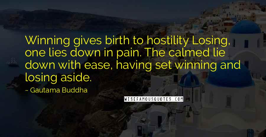 Gautama Buddha Quotes: Winning gives birth to hostility Losing, one lies down in pain. The calmed lie down with ease, having set winning and losing aside.