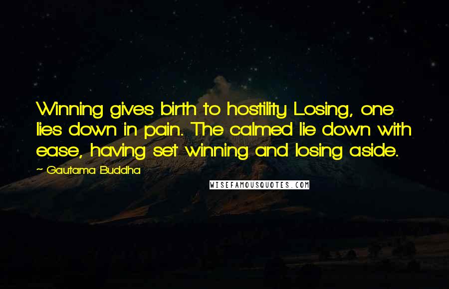 Gautama Buddha Quotes: Winning gives birth to hostility Losing, one lies down in pain. The calmed lie down with ease, having set winning and losing aside.