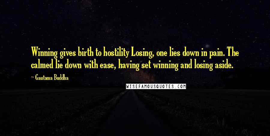Gautama Buddha Quotes: Winning gives birth to hostility Losing, one lies down in pain. The calmed lie down with ease, having set winning and losing aside.