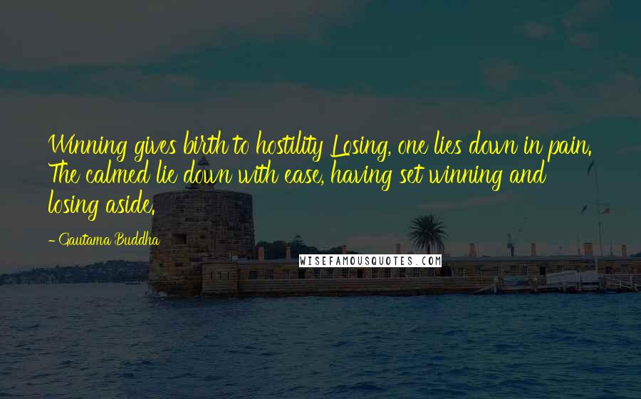 Gautama Buddha Quotes: Winning gives birth to hostility Losing, one lies down in pain. The calmed lie down with ease, having set winning and losing aside.