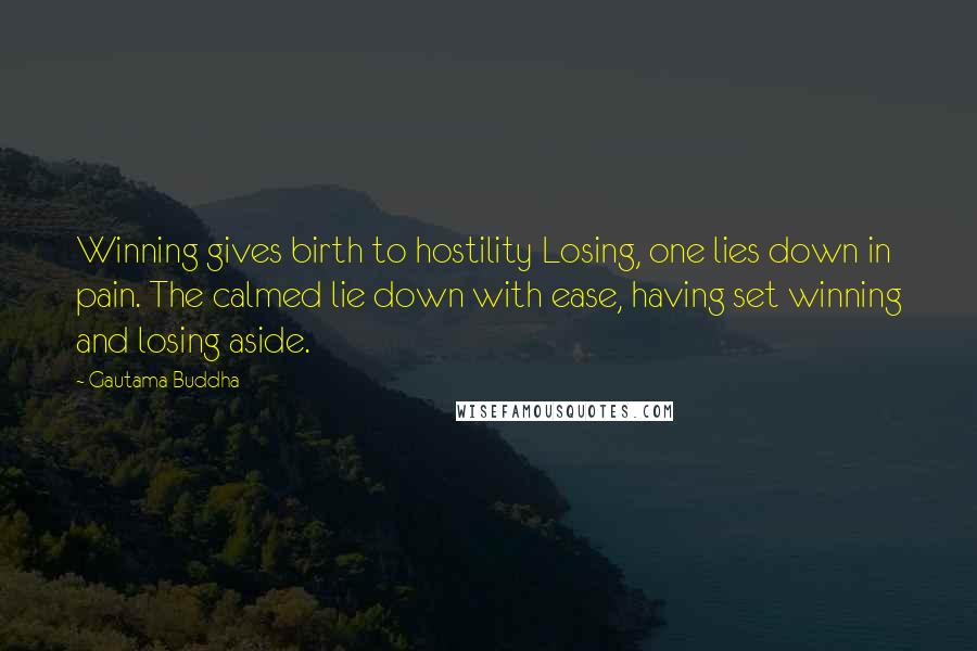 Gautama Buddha Quotes: Winning gives birth to hostility Losing, one lies down in pain. The calmed lie down with ease, having set winning and losing aside.