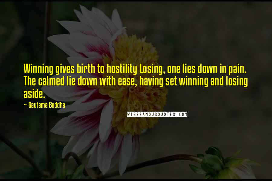 Gautama Buddha Quotes: Winning gives birth to hostility Losing, one lies down in pain. The calmed lie down with ease, having set winning and losing aside.