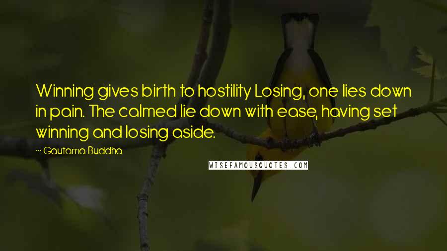 Gautama Buddha Quotes: Winning gives birth to hostility Losing, one lies down in pain. The calmed lie down with ease, having set winning and losing aside.