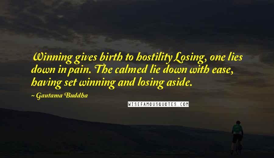 Gautama Buddha Quotes: Winning gives birth to hostility Losing, one lies down in pain. The calmed lie down with ease, having set winning and losing aside.