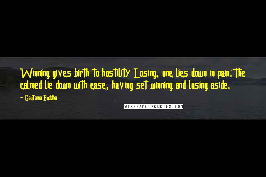 Gautama Buddha Quotes: Winning gives birth to hostility Losing, one lies down in pain. The calmed lie down with ease, having set winning and losing aside.