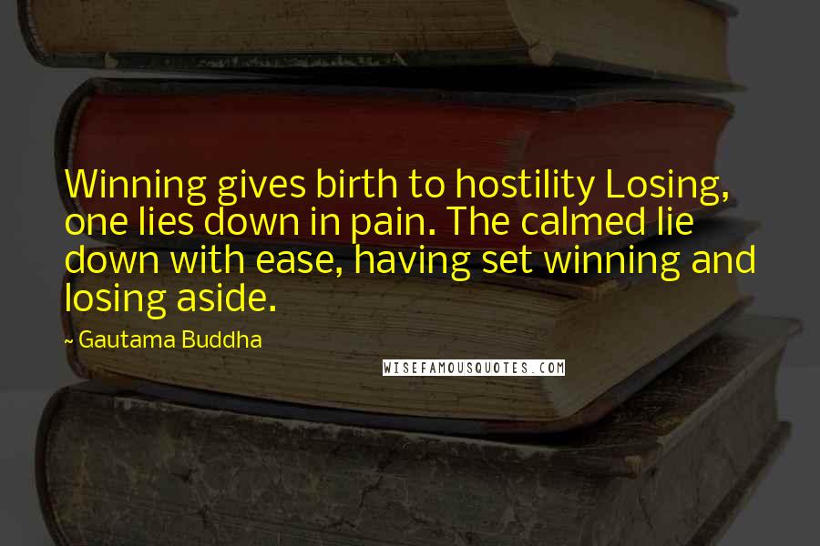 Gautama Buddha Quotes: Winning gives birth to hostility Losing, one lies down in pain. The calmed lie down with ease, having set winning and losing aside.