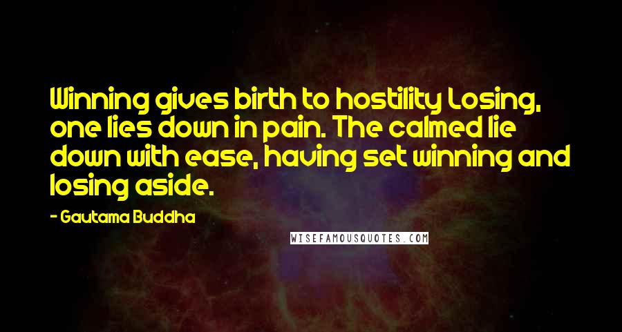 Gautama Buddha Quotes: Winning gives birth to hostility Losing, one lies down in pain. The calmed lie down with ease, having set winning and losing aside.