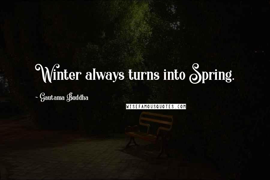 Gautama Buddha Quotes: Winter always turns into Spring.