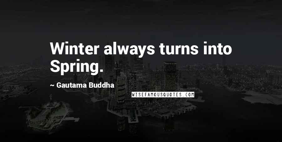 Gautama Buddha Quotes: Winter always turns into Spring.