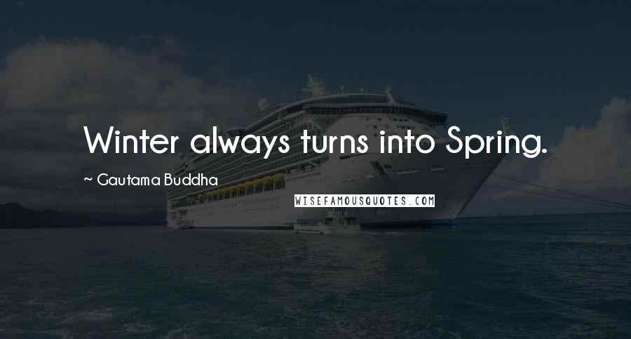 Gautama Buddha Quotes: Winter always turns into Spring.