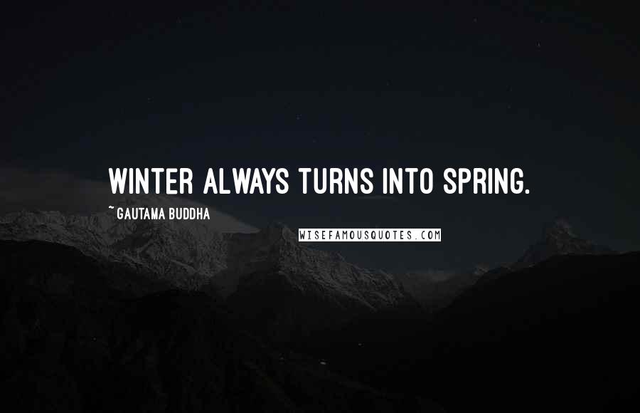 Gautama Buddha Quotes: Winter always turns into Spring.