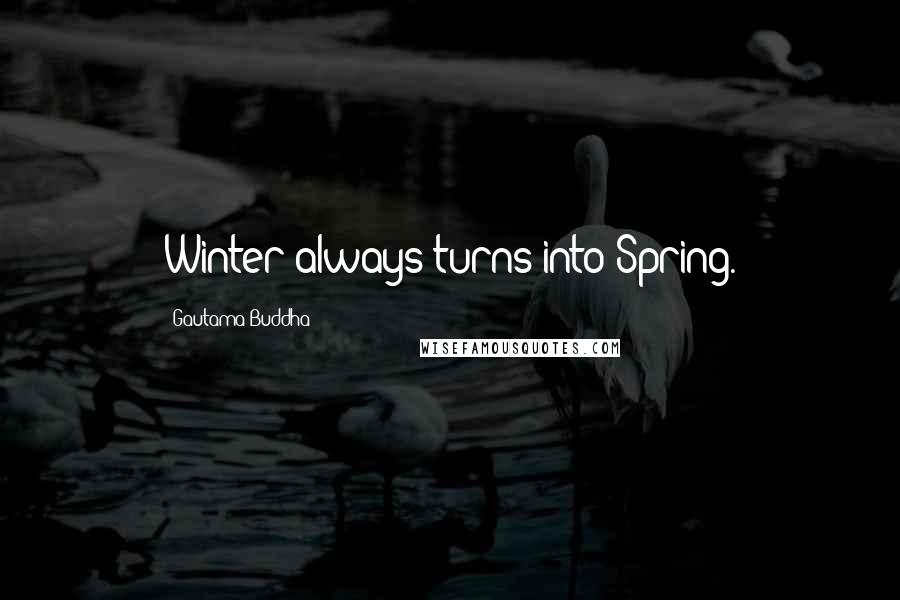 Gautama Buddha Quotes: Winter always turns into Spring.