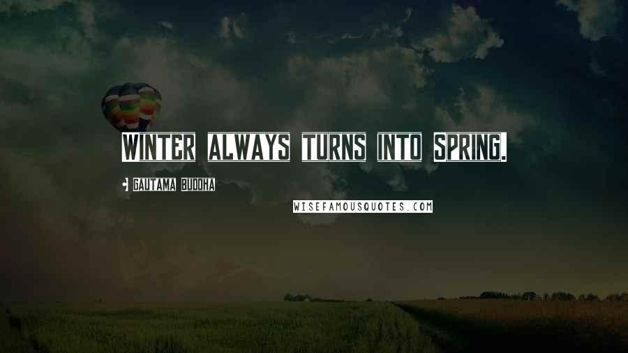 Gautama Buddha Quotes: Winter always turns into Spring.