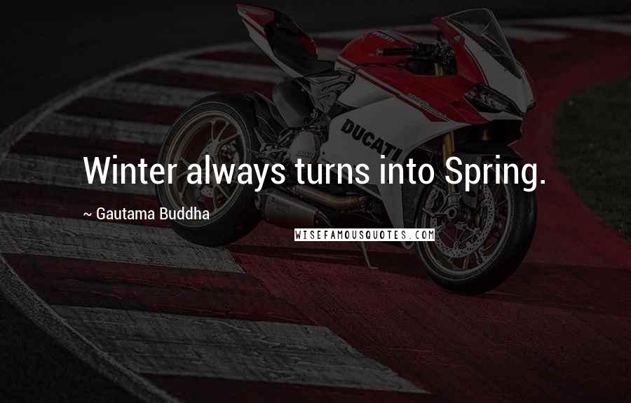 Gautama Buddha Quotes: Winter always turns into Spring.