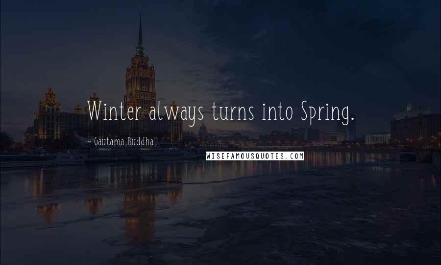 Gautama Buddha Quotes: Winter always turns into Spring.