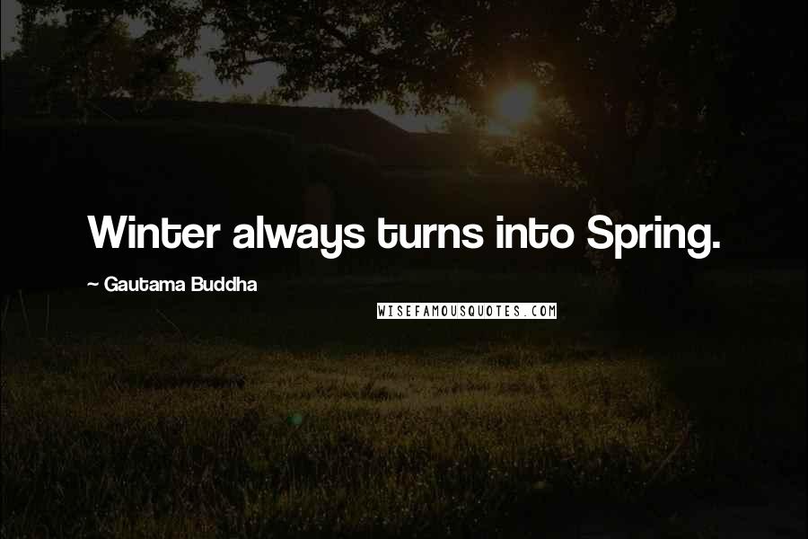 Gautama Buddha Quotes: Winter always turns into Spring.