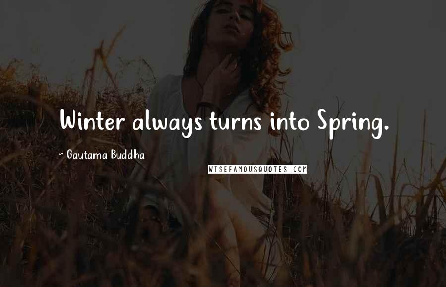 Gautama Buddha Quotes: Winter always turns into Spring.
