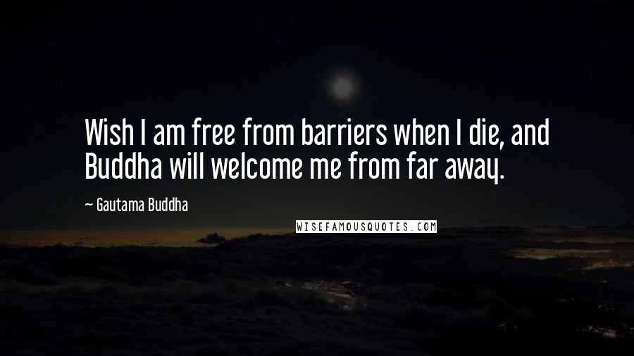 Gautama Buddha Quotes: Wish I am free from barriers when I die, and Buddha will welcome me from far away.