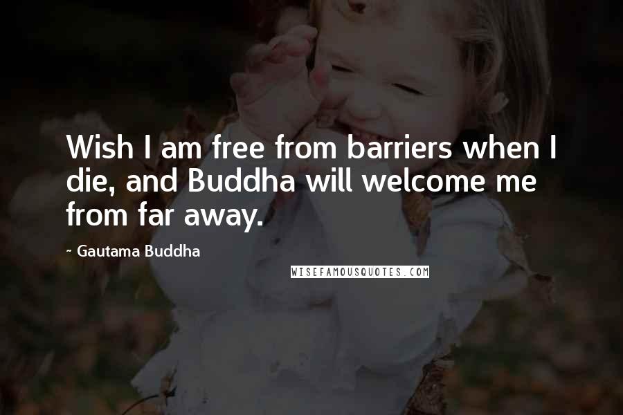 Gautama Buddha Quotes: Wish I am free from barriers when I die, and Buddha will welcome me from far away.