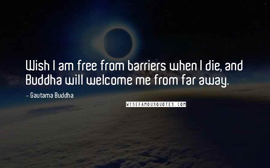 Gautama Buddha Quotes: Wish I am free from barriers when I die, and Buddha will welcome me from far away.