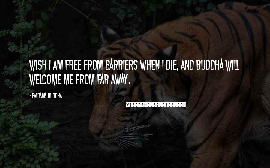 Gautama Buddha Quotes: Wish I am free from barriers when I die, and Buddha will welcome me from far away.