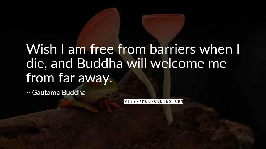 Gautama Buddha Quotes: Wish I am free from barriers when I die, and Buddha will welcome me from far away.