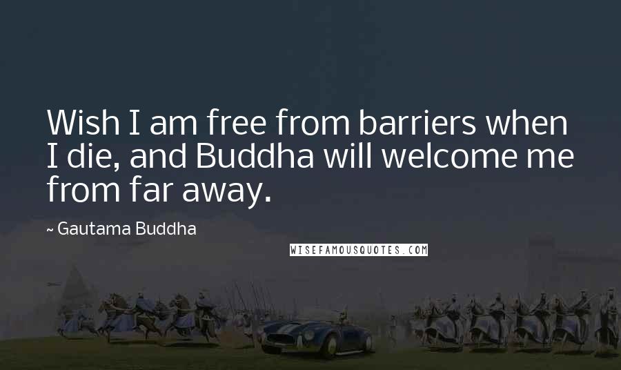 Gautama Buddha Quotes: Wish I am free from barriers when I die, and Buddha will welcome me from far away.