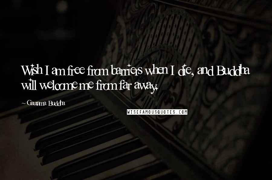 Gautama Buddha Quotes: Wish I am free from barriers when I die, and Buddha will welcome me from far away.