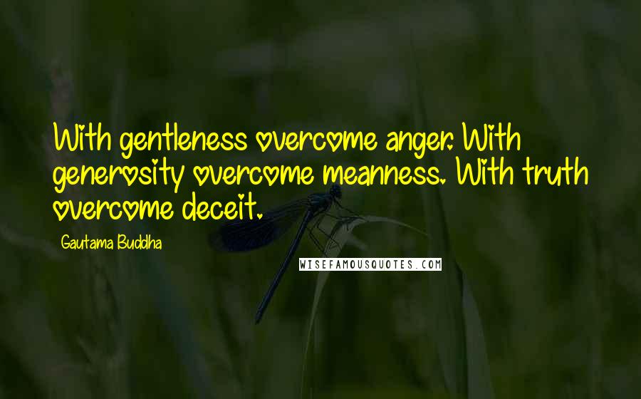 Gautama Buddha Quotes: With gentleness overcome anger. With generosity overcome meanness. With truth overcome deceit.