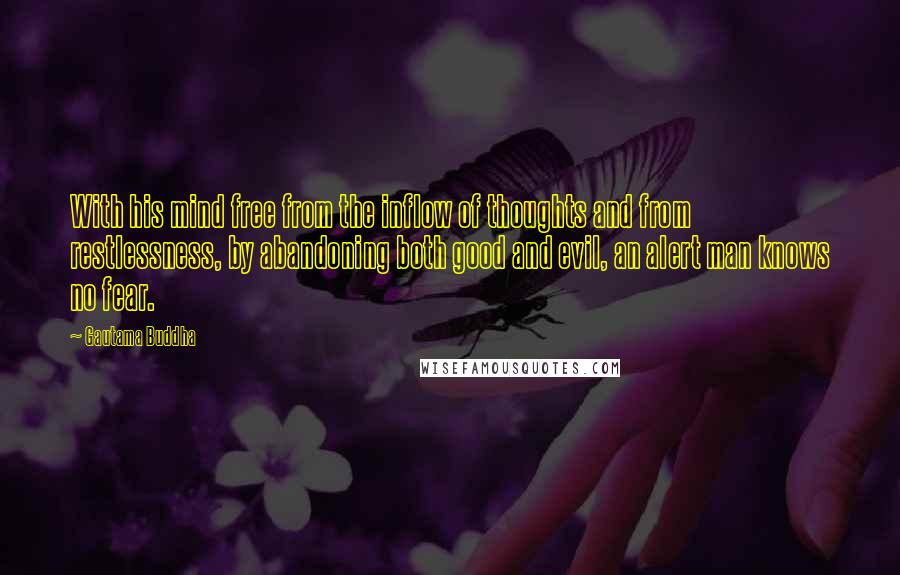 Gautama Buddha Quotes: With his mind free from the inflow of thoughts and from restlessness, by abandoning both good and evil, an alert man knows no fear.