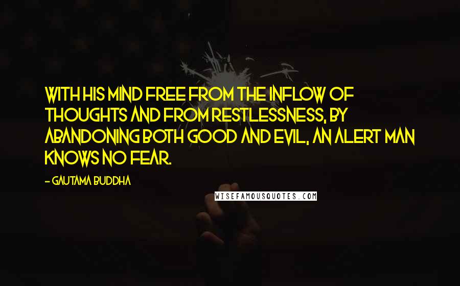 Gautama Buddha Quotes: With his mind free from the inflow of thoughts and from restlessness, by abandoning both good and evil, an alert man knows no fear.