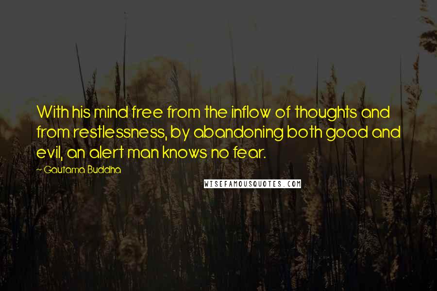 Gautama Buddha Quotes: With his mind free from the inflow of thoughts and from restlessness, by abandoning both good and evil, an alert man knows no fear.