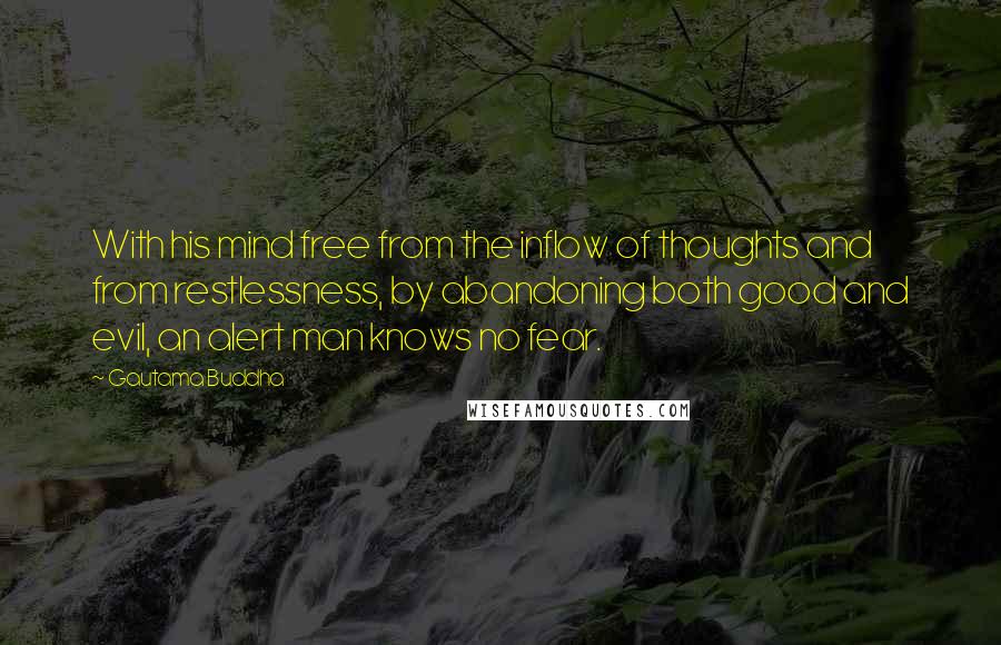 Gautama Buddha Quotes: With his mind free from the inflow of thoughts and from restlessness, by abandoning both good and evil, an alert man knows no fear.