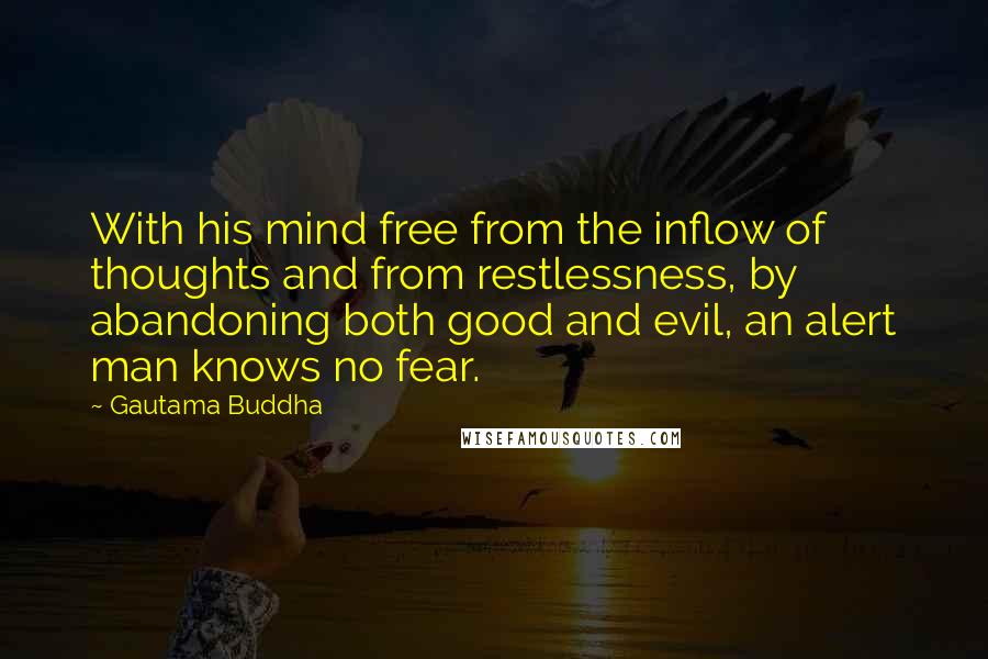 Gautama Buddha Quotes: With his mind free from the inflow of thoughts and from restlessness, by abandoning both good and evil, an alert man knows no fear.