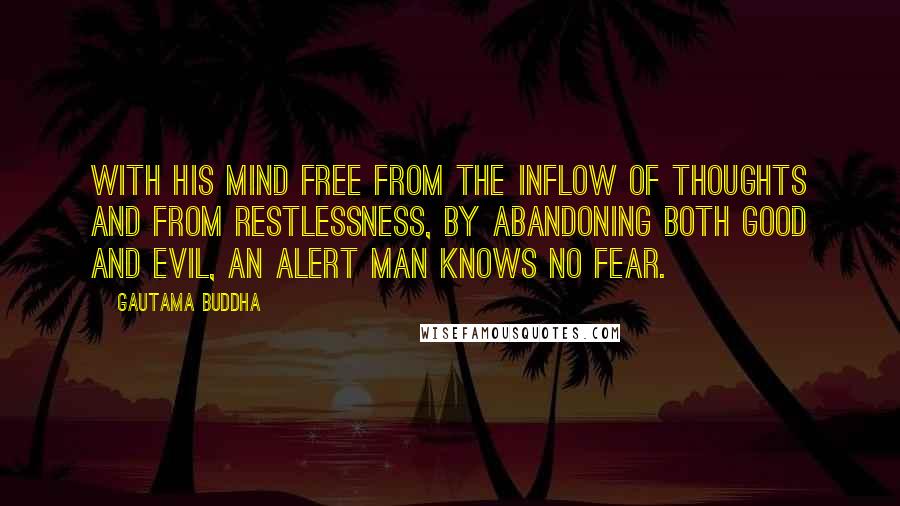 Gautama Buddha Quotes: With his mind free from the inflow of thoughts and from restlessness, by abandoning both good and evil, an alert man knows no fear.