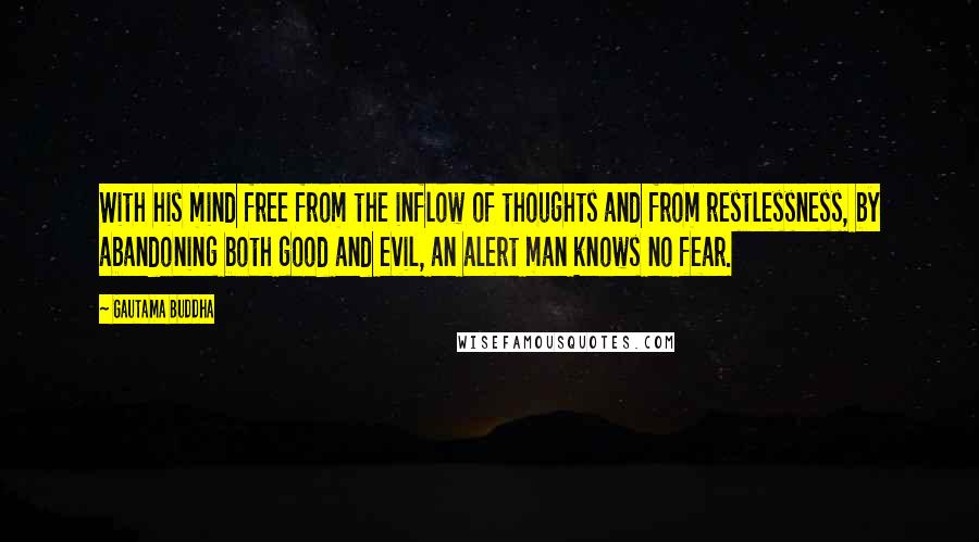 Gautama Buddha Quotes: With his mind free from the inflow of thoughts and from restlessness, by abandoning both good and evil, an alert man knows no fear.