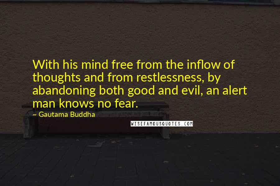 Gautama Buddha Quotes: With his mind free from the inflow of thoughts and from restlessness, by abandoning both good and evil, an alert man knows no fear.