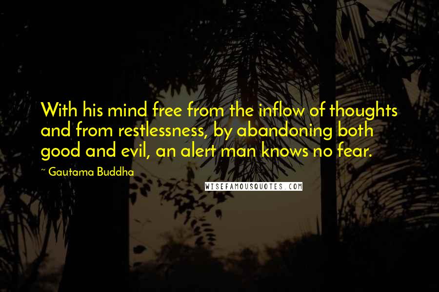 Gautama Buddha Quotes: With his mind free from the inflow of thoughts and from restlessness, by abandoning both good and evil, an alert man knows no fear.