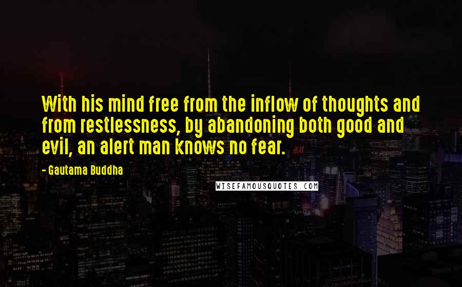 Gautama Buddha Quotes: With his mind free from the inflow of thoughts and from restlessness, by abandoning both good and evil, an alert man knows no fear.