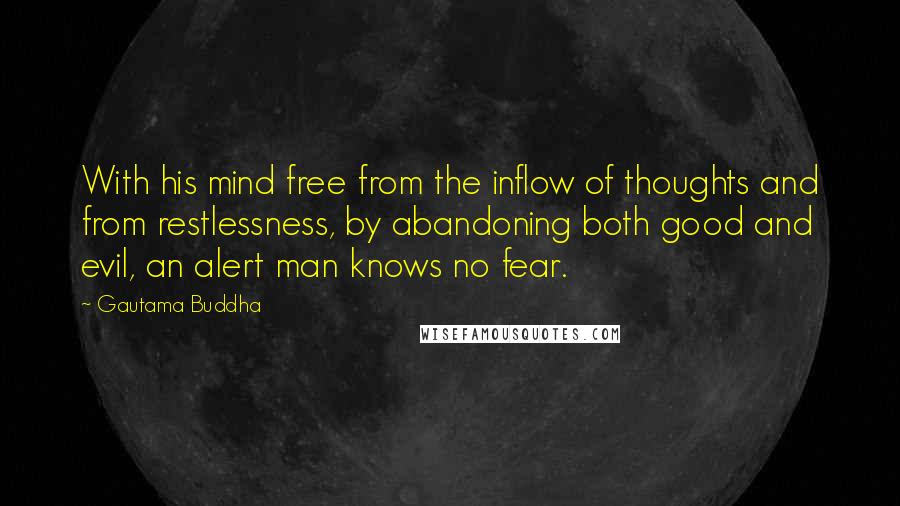 Gautama Buddha Quotes: With his mind free from the inflow of thoughts and from restlessness, by abandoning both good and evil, an alert man knows no fear.
